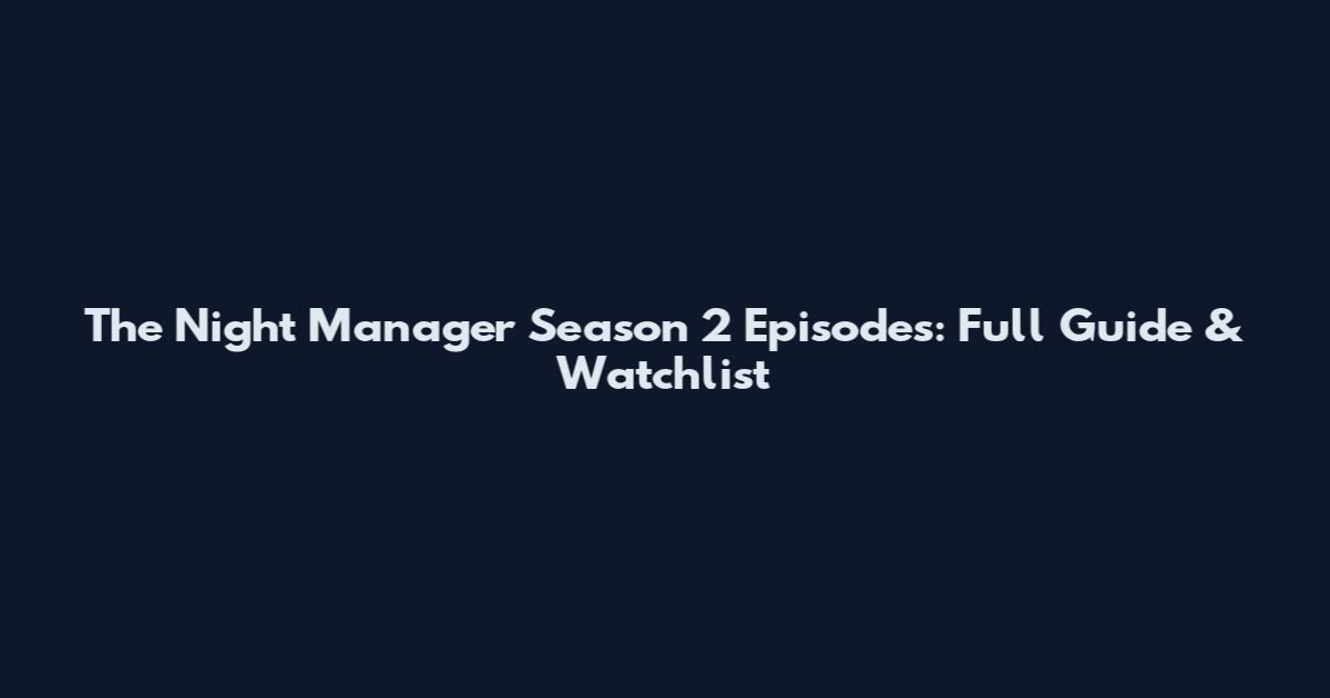 The Night Manager Season 2 Episodes: Full Guide & Watchlist