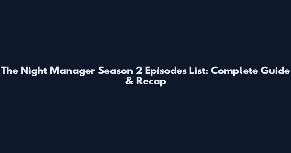The Night Manager Season 2 Episodes List: Complete Guide & Recap
