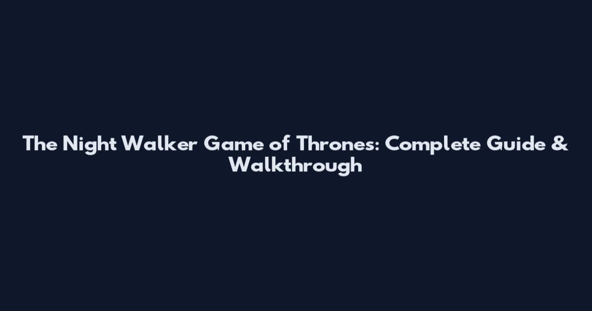 The Night Walker Game of Thrones: Complete Guide & Walkthrough