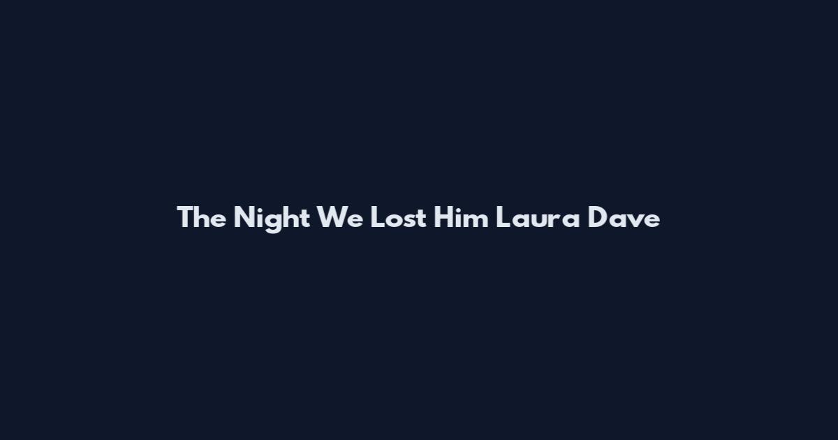 The Night We Lost Him Laura Dave