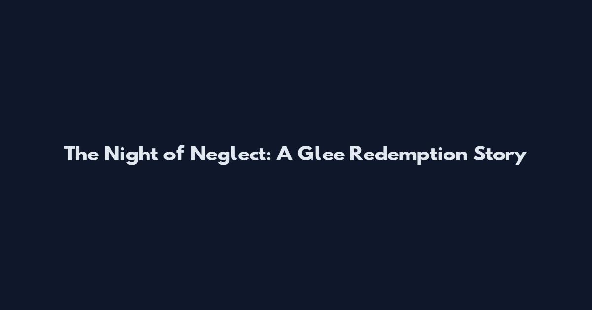 The Night of Neglect: A Glee Redemption Story