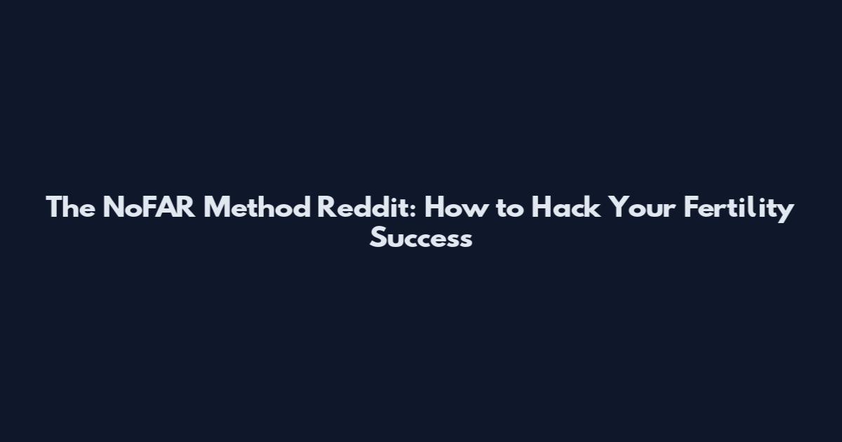 The NoFAR Method Reddit: How to Hack Your Fertility Success