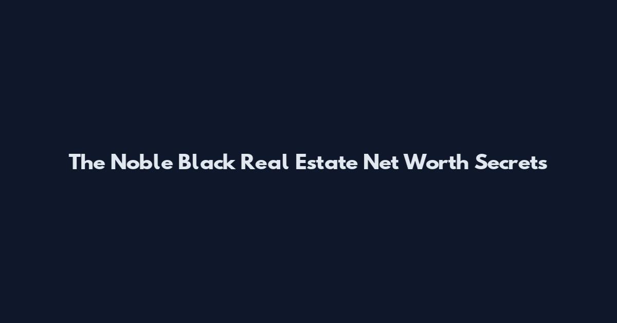 The Noble Black Real Estate Net Worth Secrets