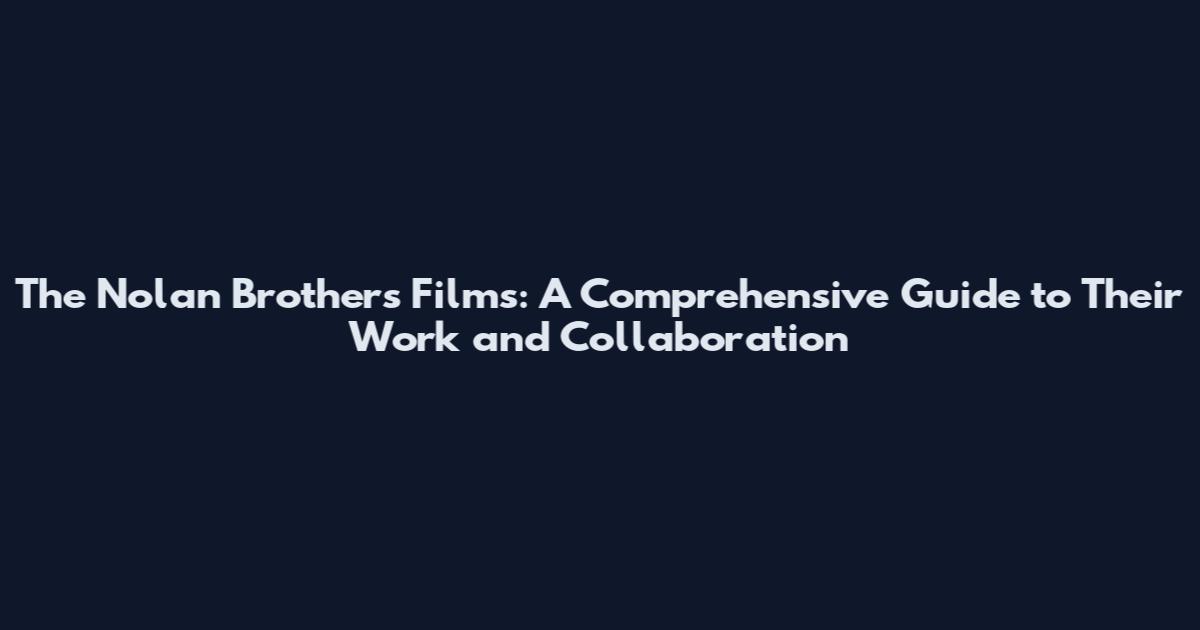 The Nolan Brothers Films: A Comprehensive Guide to Their Work and Collaboration