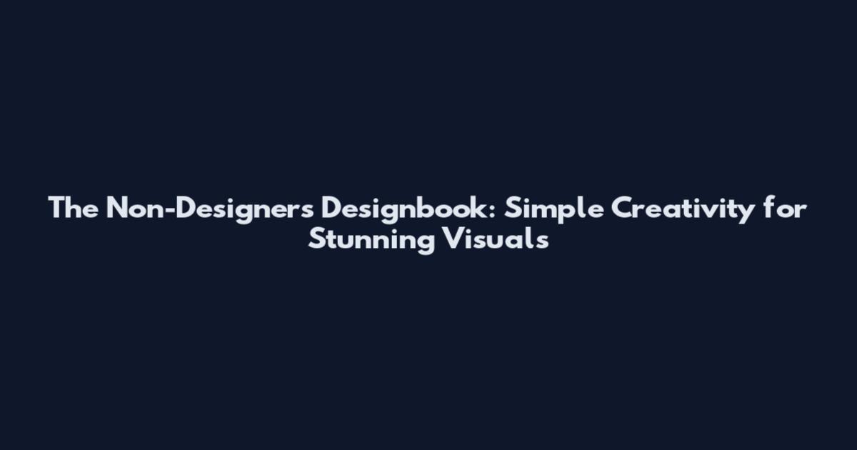 The Non-Designer's Designbook: Simple Creativity for Stunning Visuals