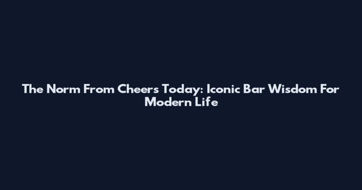 The Norm From Cheers Today: Iconic Bar Wisdom For Modern Life