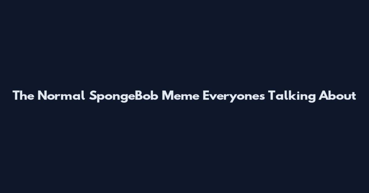 The Normal SpongeBob Meme Everyone's Talking About