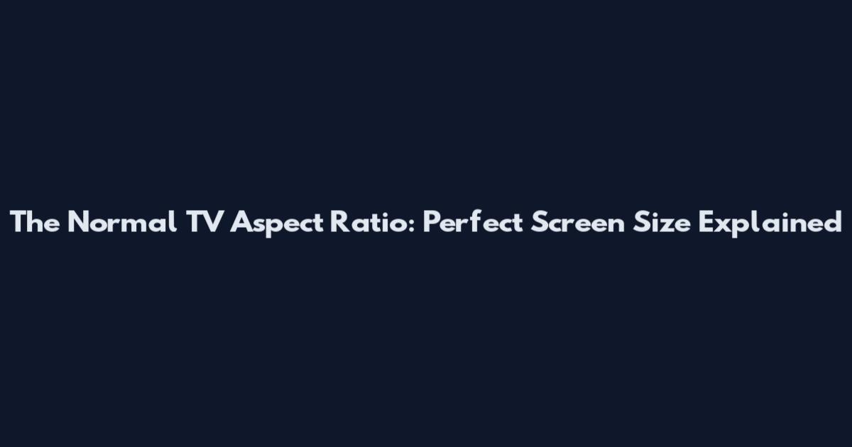 The Normal TV Aspect Ratio: Perfect Screen Size Explained