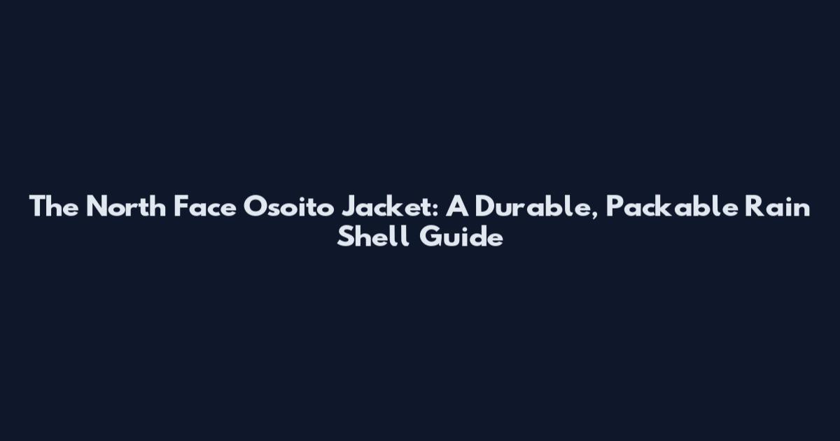 The North Face Osoito Jacket: A Durable, Packable Rain Shell Guide