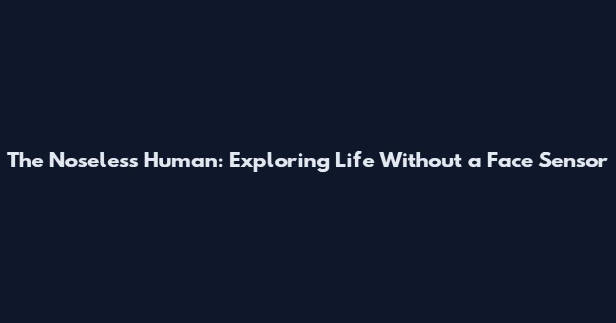 The Noseless Human: Exploring Life Without a Face Sensor