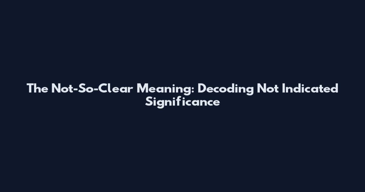 The Not-So-Clear Meaning: Decoding "Not Indicated" Significance