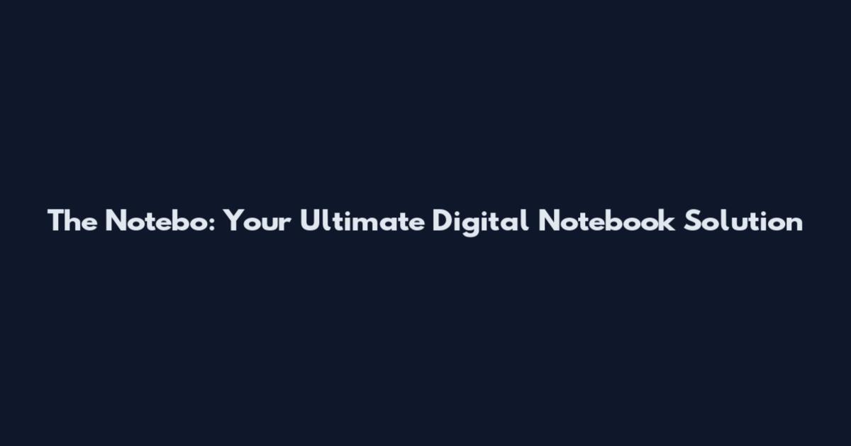 The Notebo: Your Ultimate Digital Notebook Solution
