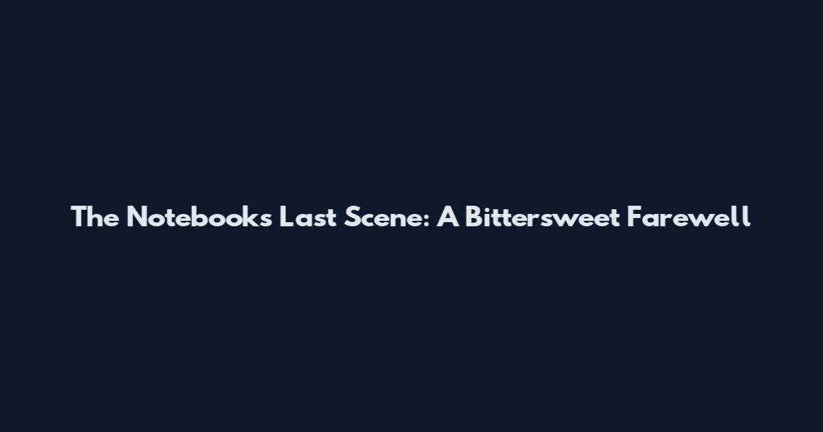 The Notebook's Last Scene: A Bittersweet Farewell