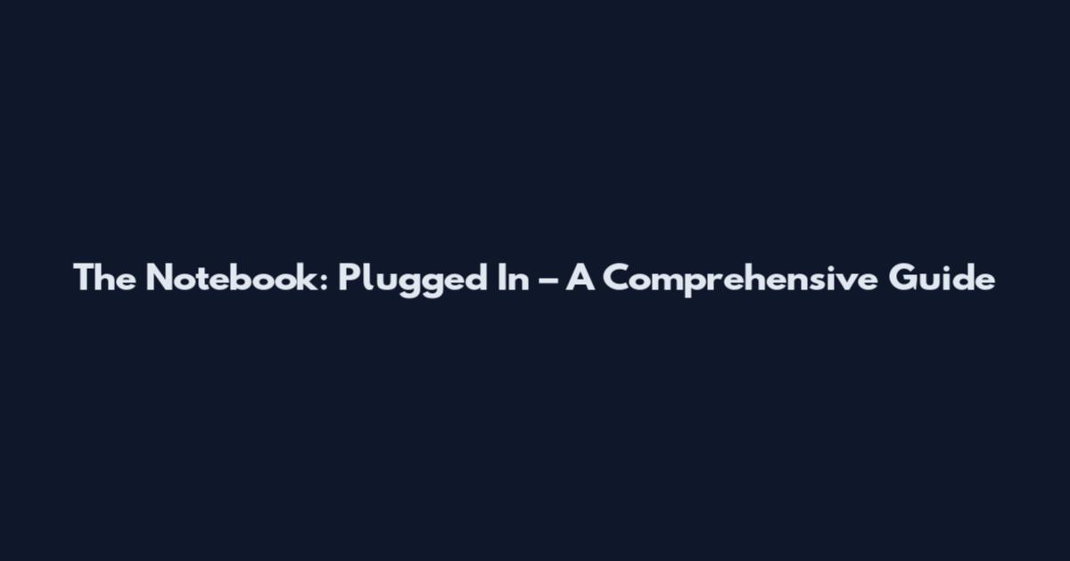 The Notebook: Plugged In – A Comprehensive Guide
