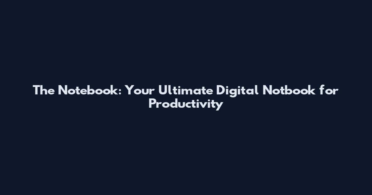 The Notebook: Your Ultimate Digital Notbook for Productivity