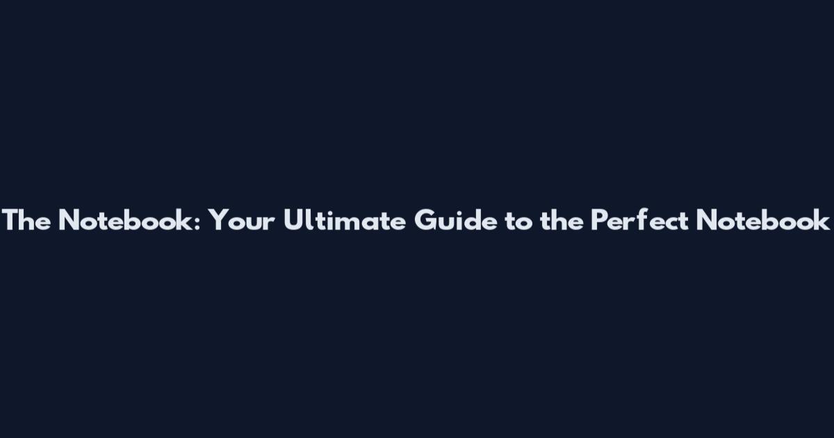 The Notebook: Your Ultimate Guide to the Perfect Notebook