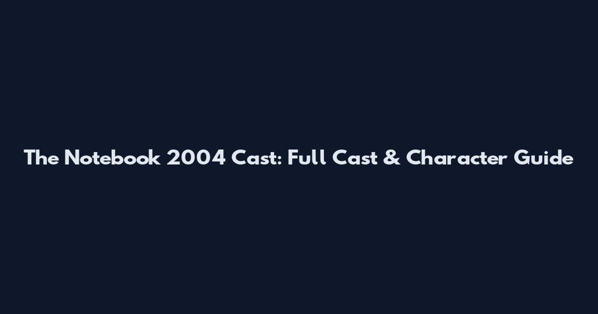 The Notebook 2004 Cast: Full Cast & Character Guide
