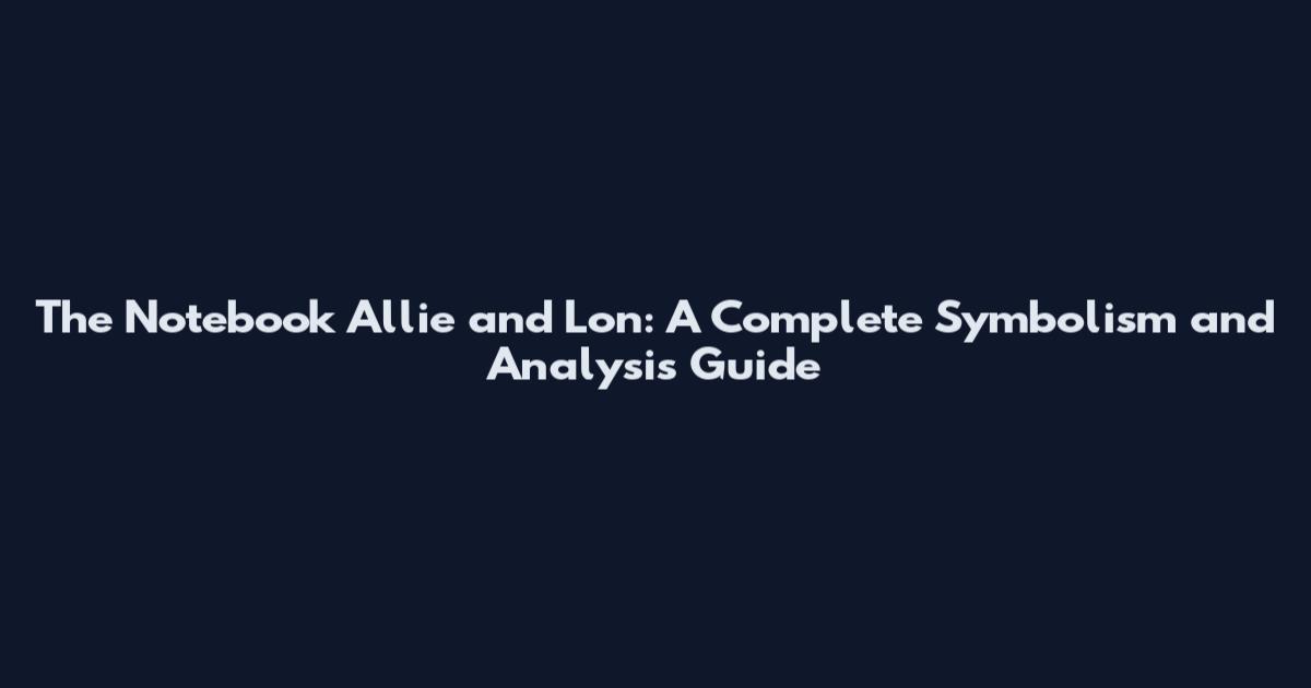 The Notebook Allie and Lon: A Complete Symbolism and Analysis Guide