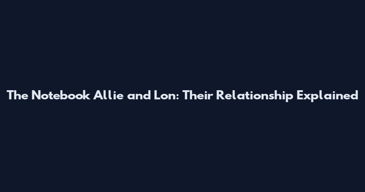 The Notebook Allie and Lon: Their Relationship Explained