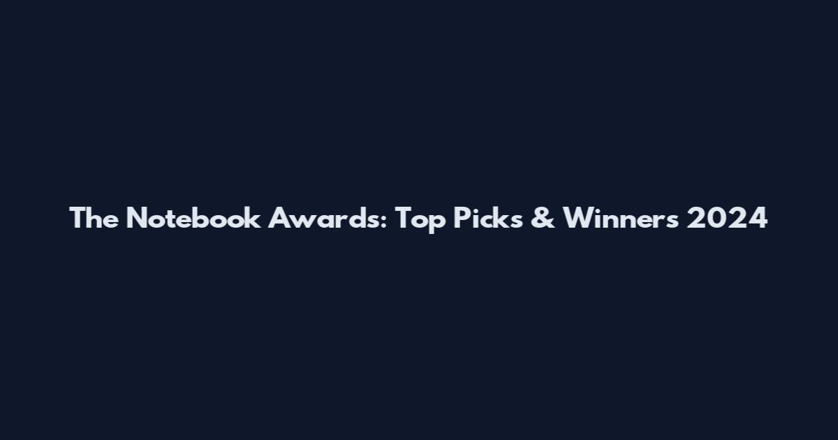 The Notebook Awards: Top Picks & Winners 2024