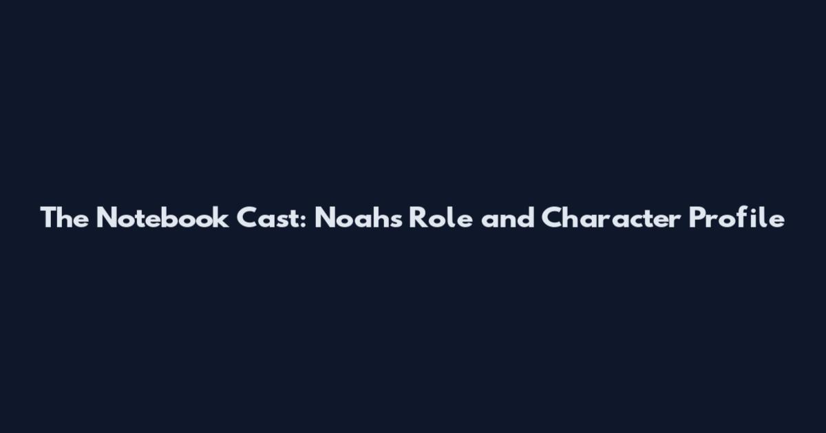The Notebook Cast: Noah's Role and Character Profile
