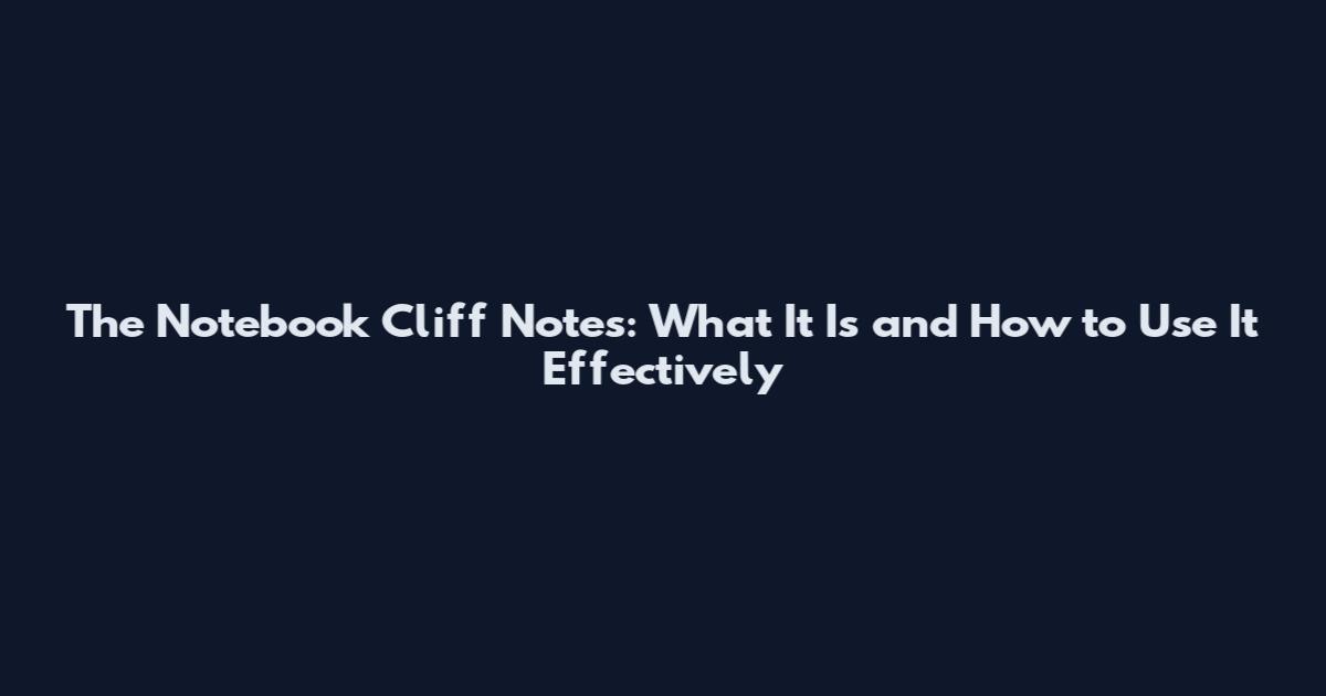 The Notebook Cliff Notes: What It Is and How to Use It Effectively