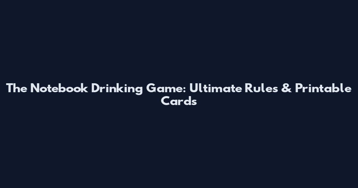 The Notebook Drinking Game: Ultimate Rules & Printable Cards