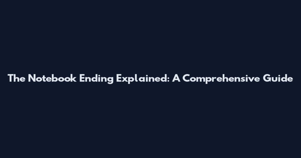 The Notebook Ending Explained: A Comprehensive Guide
