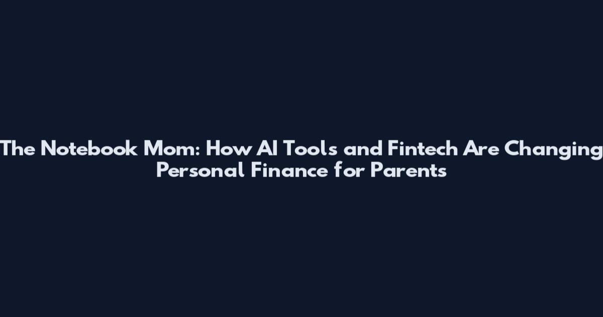 The Notebook Mom: How AI Tools and Fintech Are Changing Personal Finance for Parents