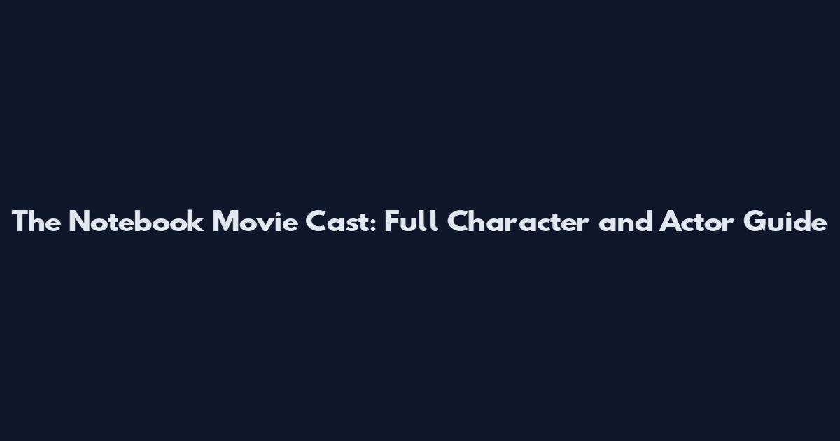 The Notebook Movie Cast: Full Character and Actor Guide