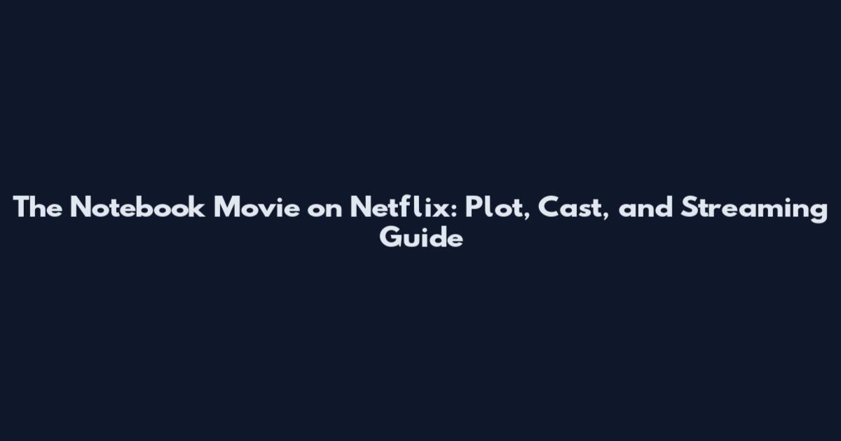 The Notebook Movie on Netflix: Plot, Cast, and Streaming Guide