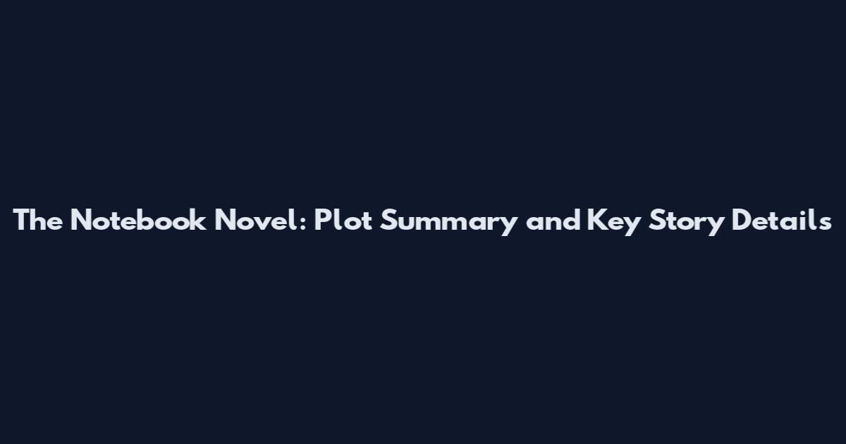 The Notebook Novel: Plot Summary and Key Story Details