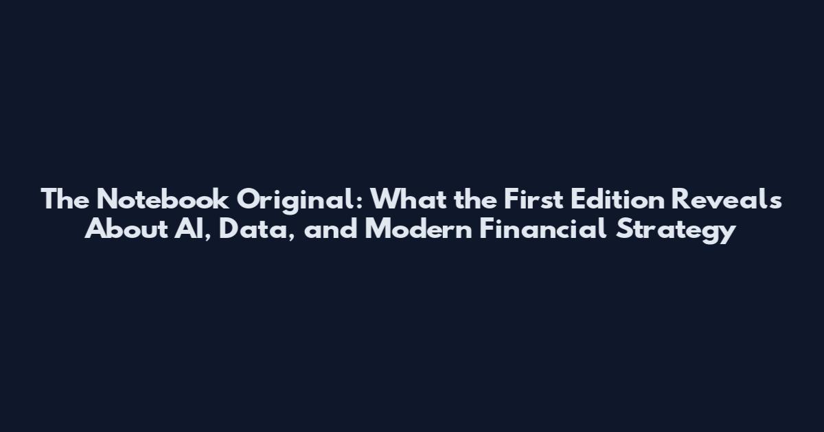 The Notebook Original: What the First Edition Reveals About AI, Data, and Modern Financial Strategy