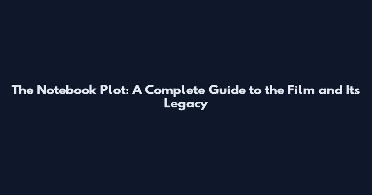 The Notebook Plot: A Complete Guide to the Film and Its Legacy