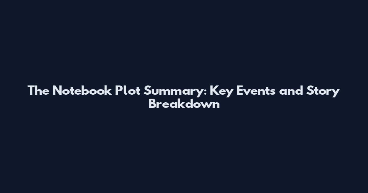 The Notebook Plot Summary: Key Events and Story Breakdown
