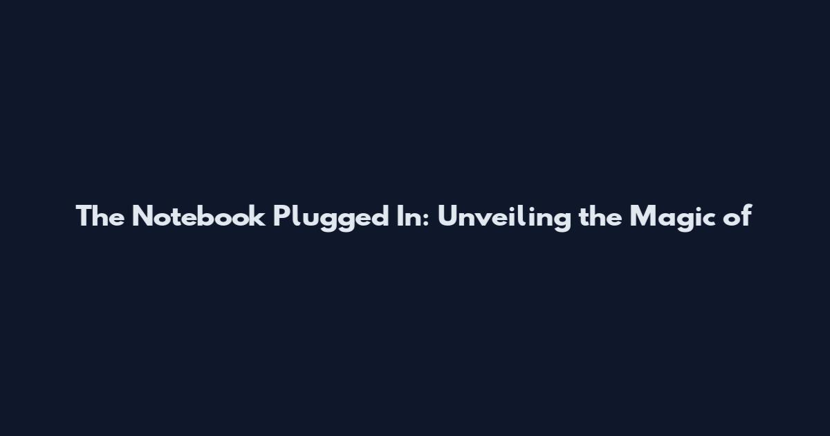 The Notebook Plugged In: Unveiling the Magic of
