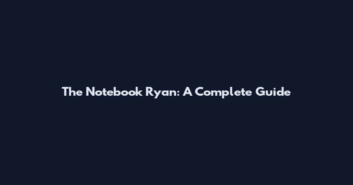 The Notebook Ryan: A Complete Guide