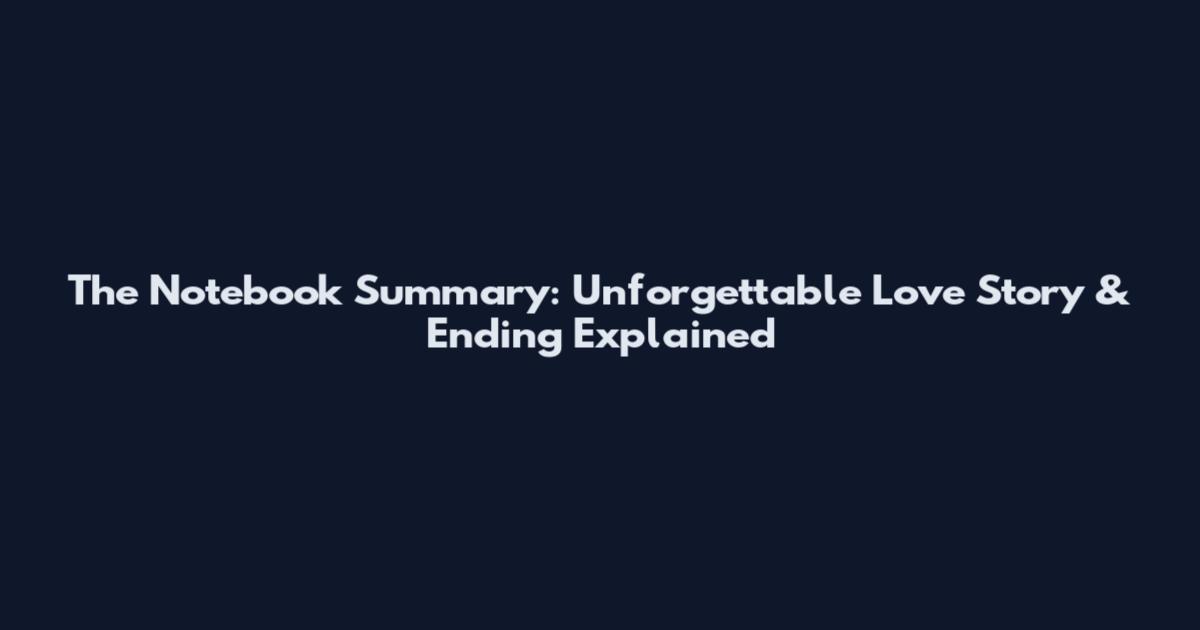 The Notebook Summary: Unforgettable Love Story & Ending Explained