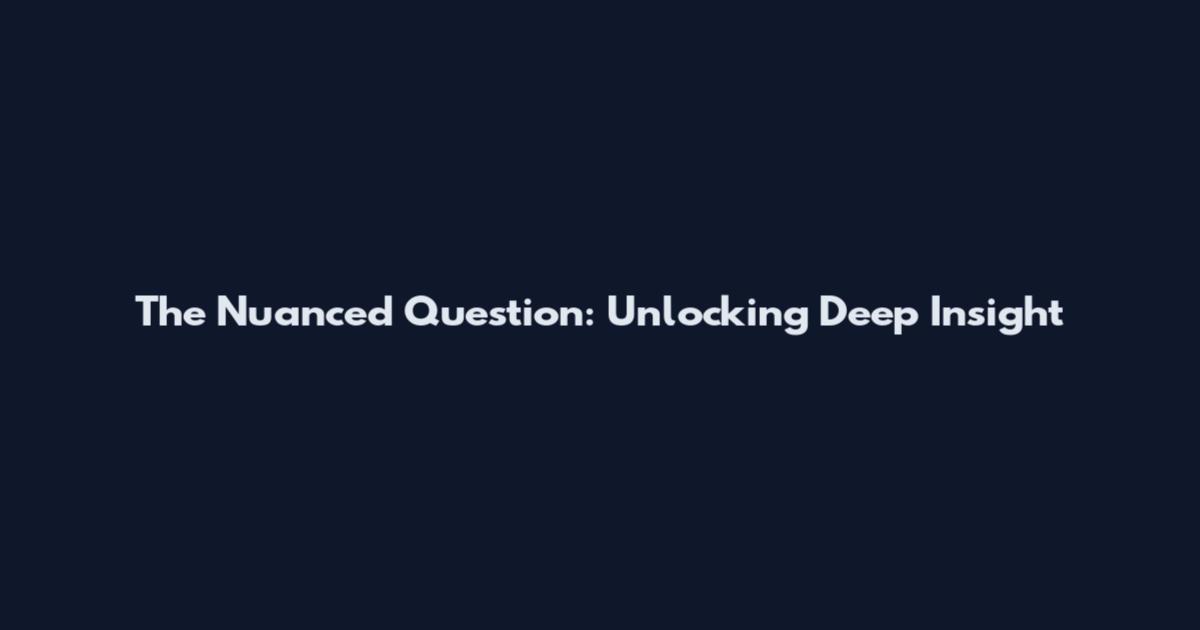 The Nuanced Question: Unlocking Deep Insight