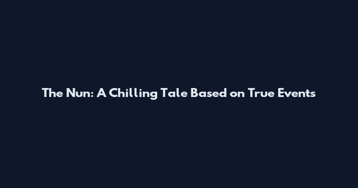 The Nun: A Chilling Tale Based on True Events