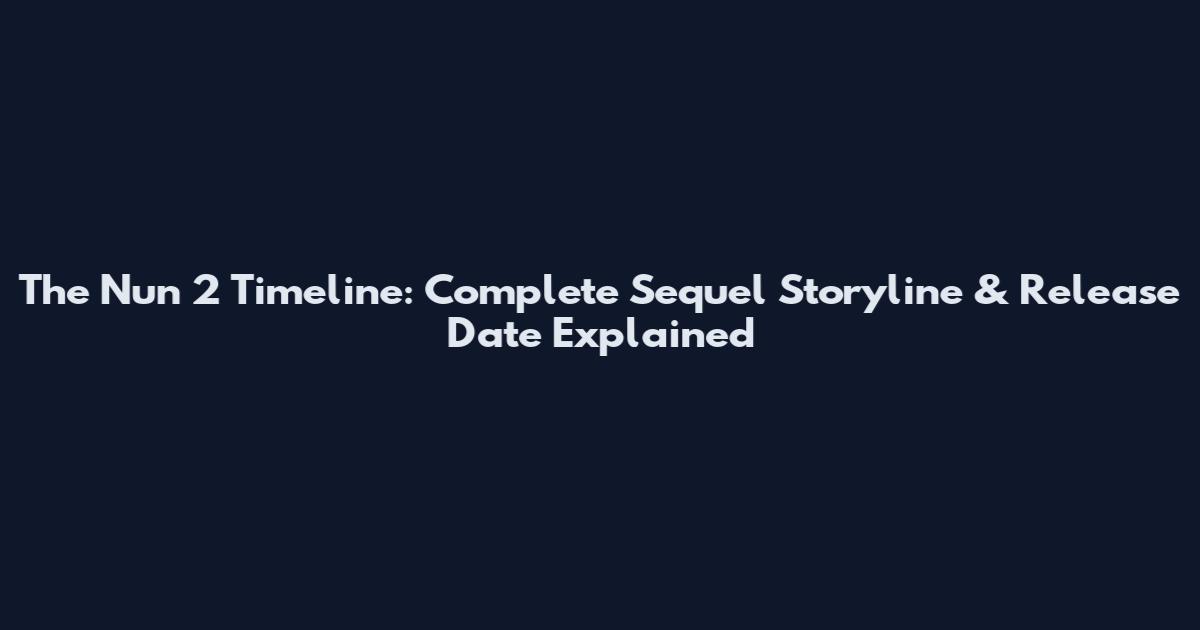 The Nun 2 Timeline: Complete Sequel Storyline & Release Date Explained