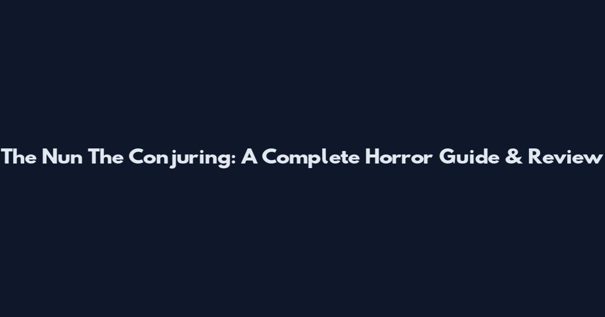 The Nun The Conjuring: A Complete Horror Guide & Review