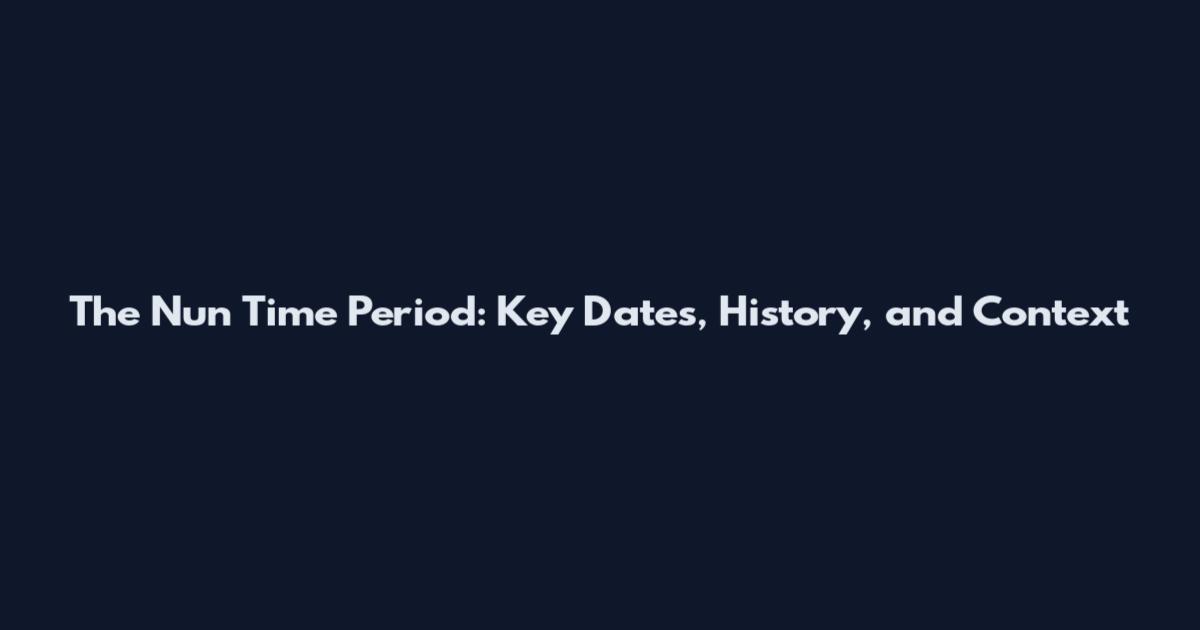 The Nun Time Period: Key Dates, History, and Context