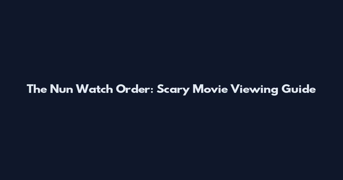 The Nun Watch Order: Scary Movie Viewing Guide