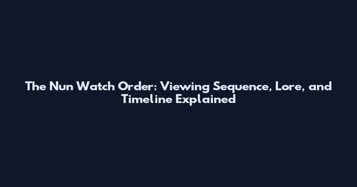 The Nun Watch Order: Viewing Sequence, Lore, and Timeline Explained