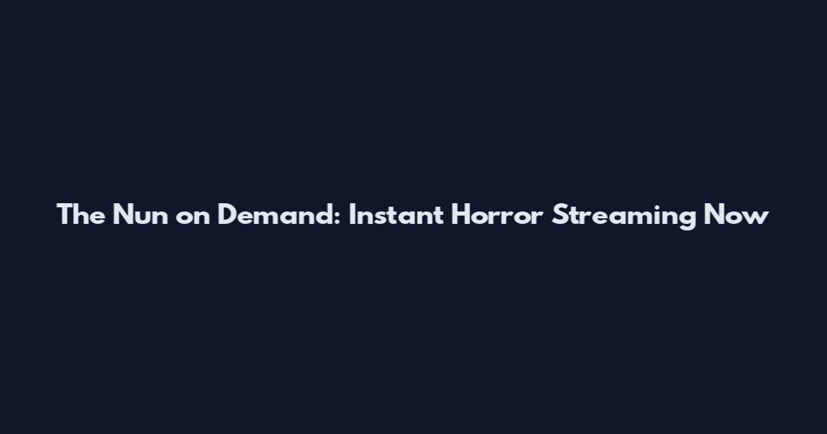 The Nun on Demand: Instant Horror Streaming Now