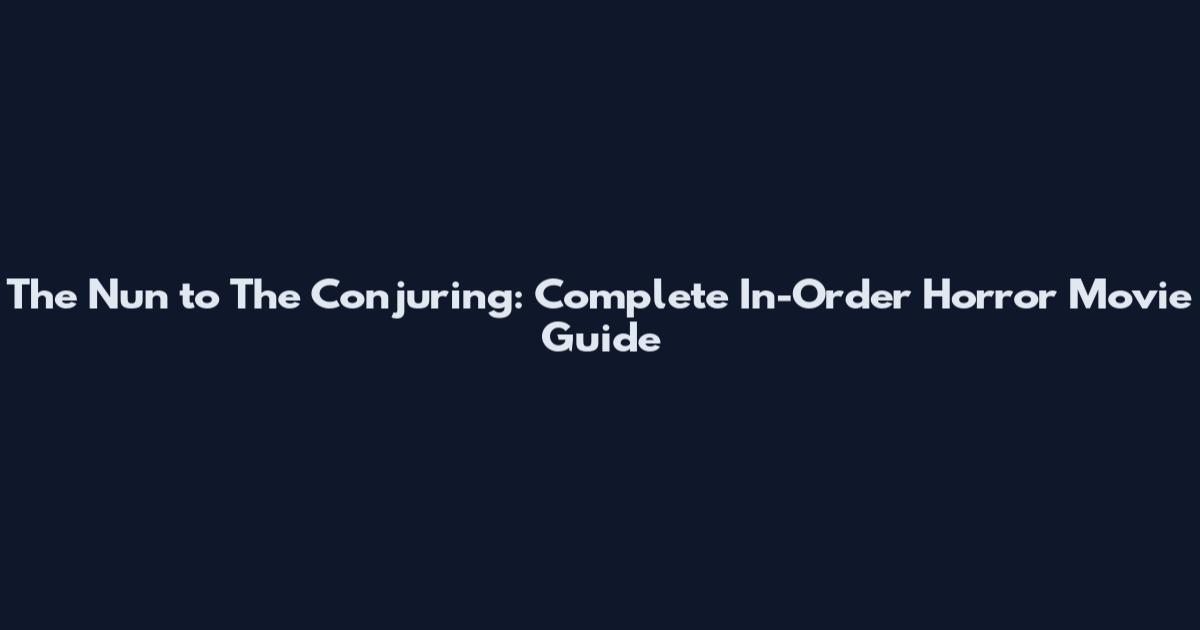 The Nun to The Conjuring: Complete In-Order Horror Movie Guide
