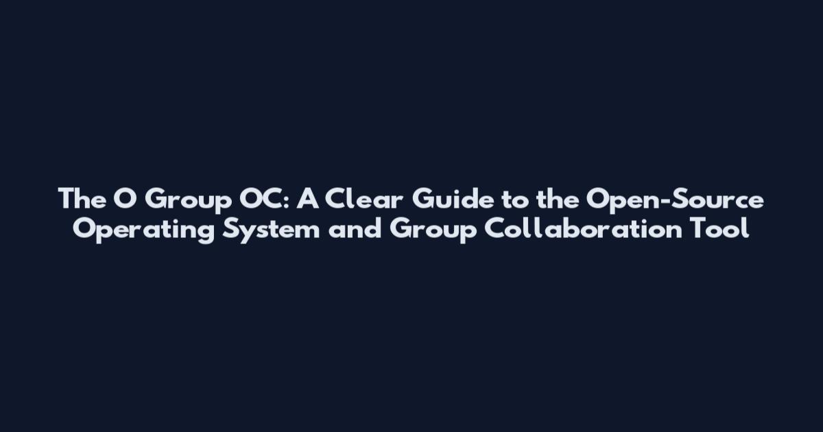 The O Group OC: A Clear Guide to the Open-Source Operating System and Group Collaboration Tool