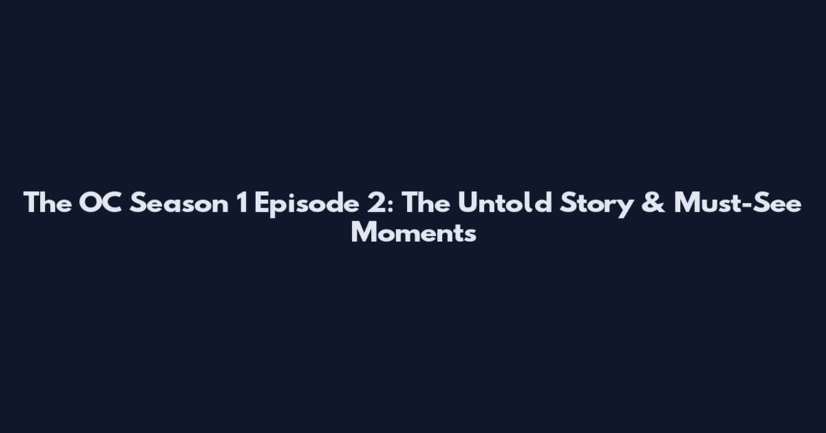 The OC Season 1 Episode 2: The Untold Story & Must-See Moments