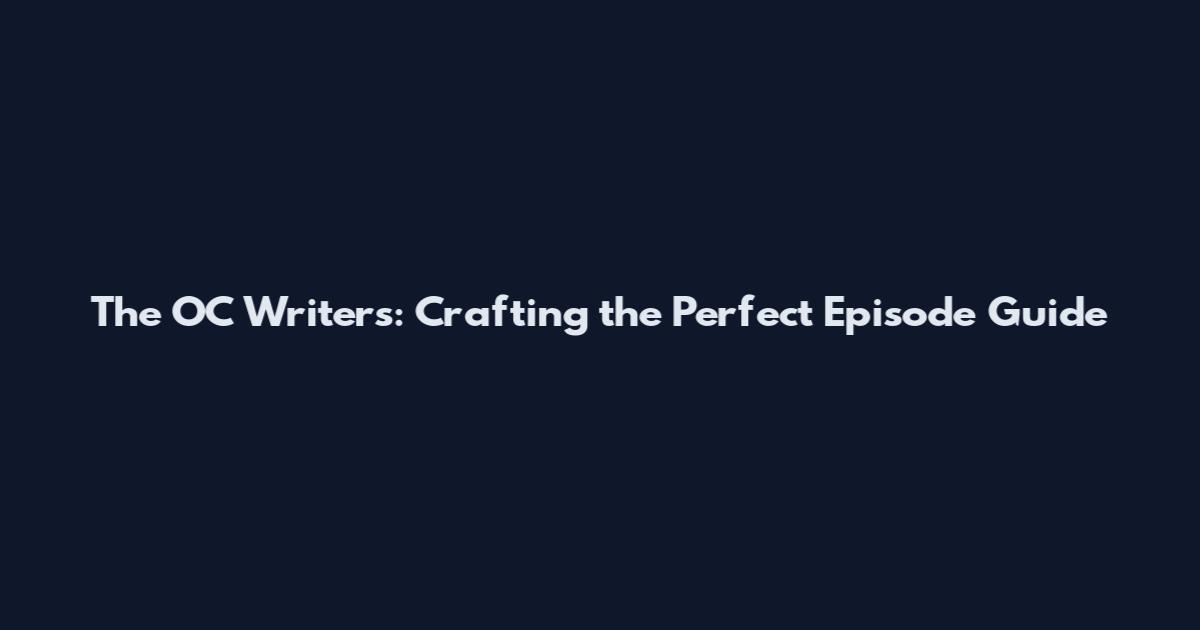 The OC Writers: Crafting the Perfect Episode Guide